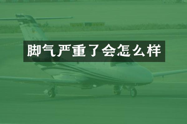 脚气严重了会怎么样