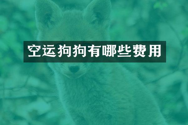 空运狗狗有哪些费用