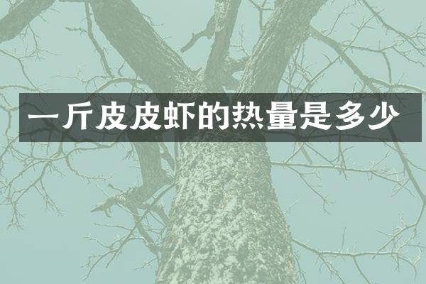 一斤皮皮虾的热量是多少