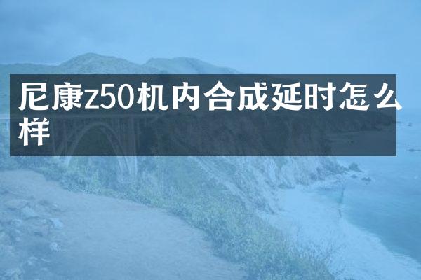 尼康z50机内合成延时怎么样