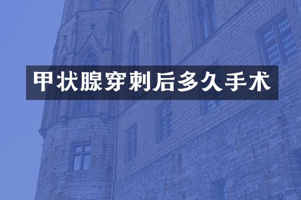 甲状腺穿刺后多久手术
