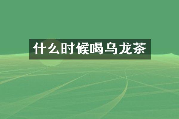 什么时候喝乌龙茶
