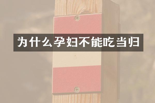 为什么孕妇不能吃当归