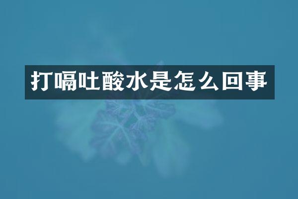 打嗝吐酸水是怎么回事