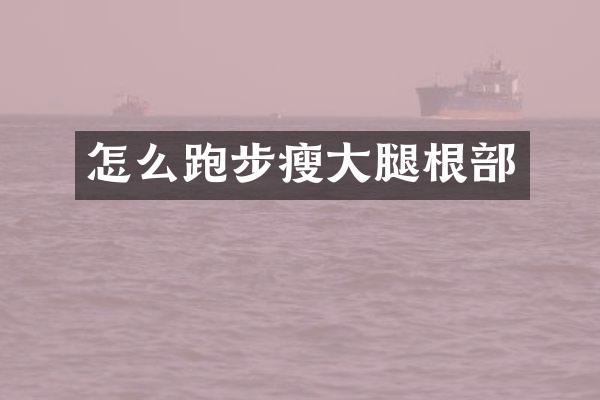 怎么跑步瘦大腿根部