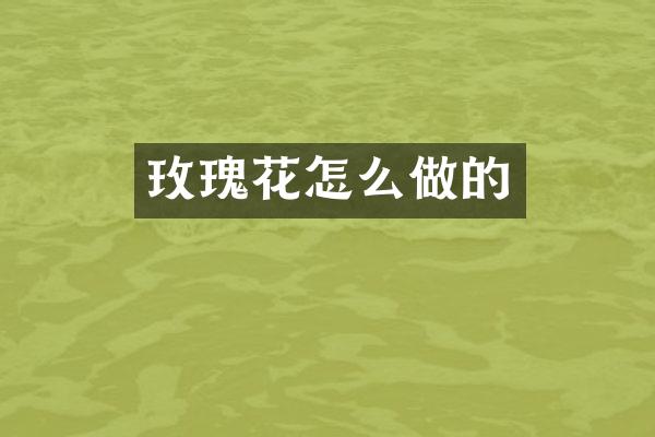 玫瑰花怎么做的