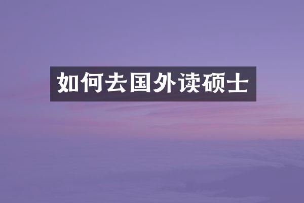 如何去国外读硕士