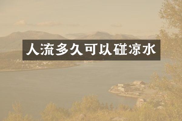 人流多久可以碰凉水