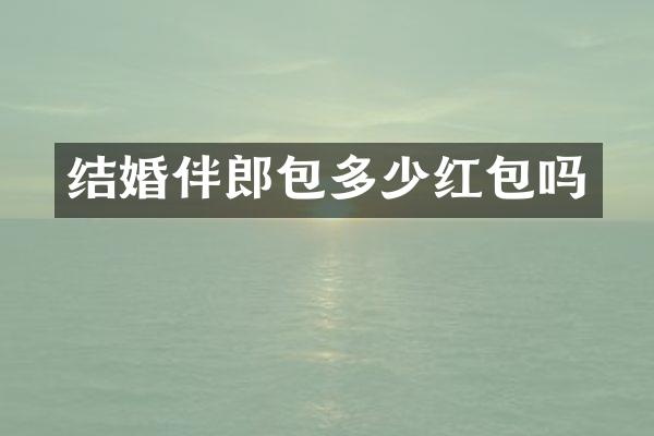 结婚伴郎包多少红包吗