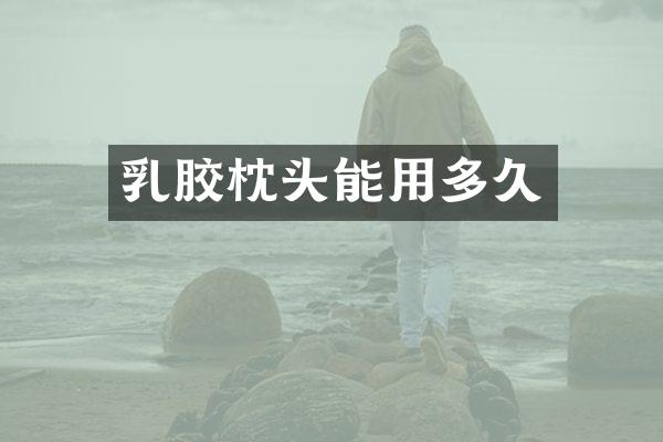 乳胶枕头能用多久