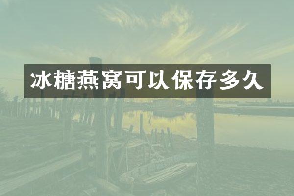 冰糖燕窝可以保存多久