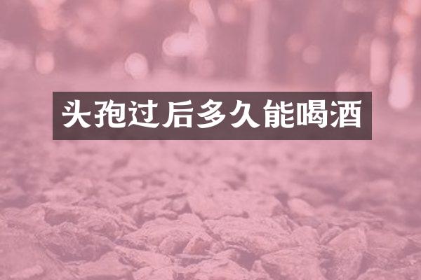 头孢过后多久能喝酒