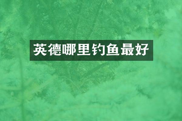 英德哪里钓鱼最好