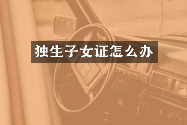 独生子女证怎么办