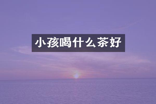 小孩喝什么茶好