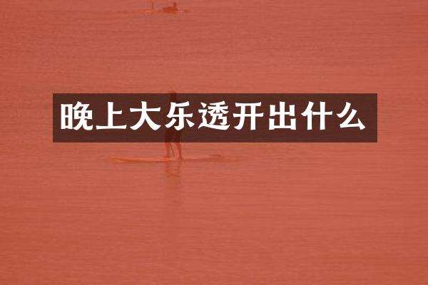 晚上大开出什么
