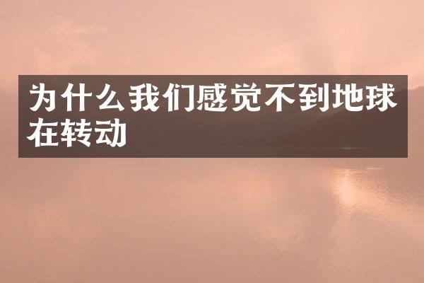 为什么我们感觉不到地球在转动