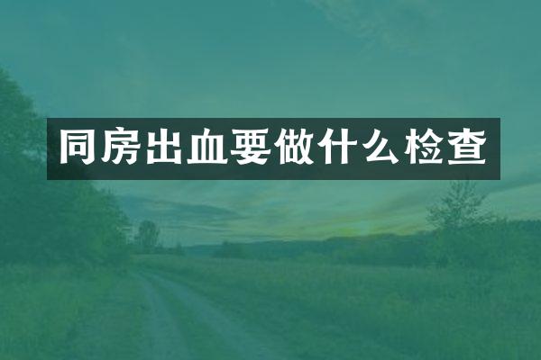 同房出血要做什么检查