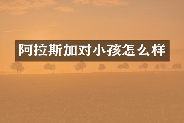 阿拉斯加对小孩怎么样