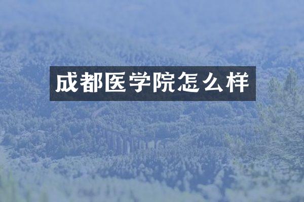 成都医学院怎么样