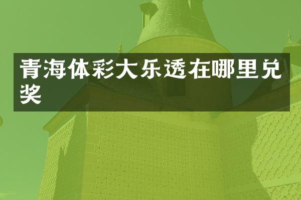 青海体彩大乐透在哪里兑奖