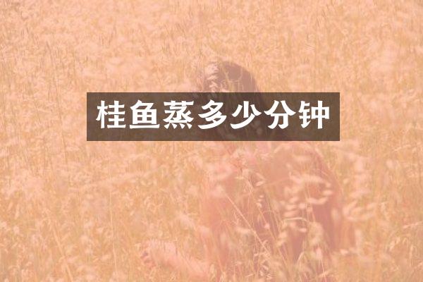 桂鱼蒸多少分钟