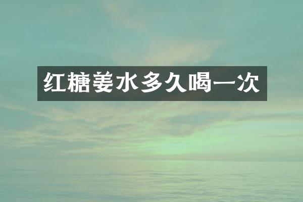 红糖姜水多久喝一次