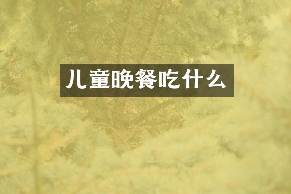 儿童晚餐吃什么