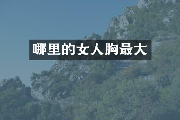 哪里的女人胸最大