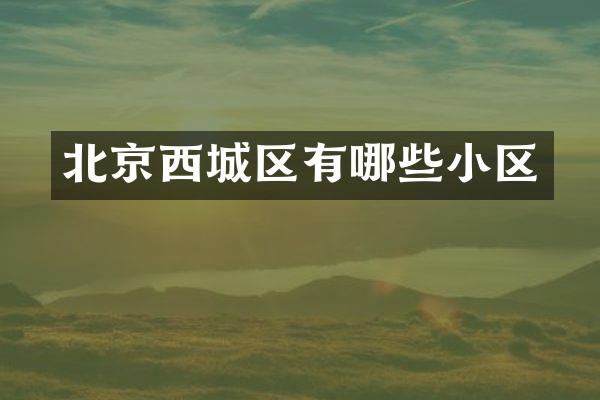 北京西城区有哪些小区