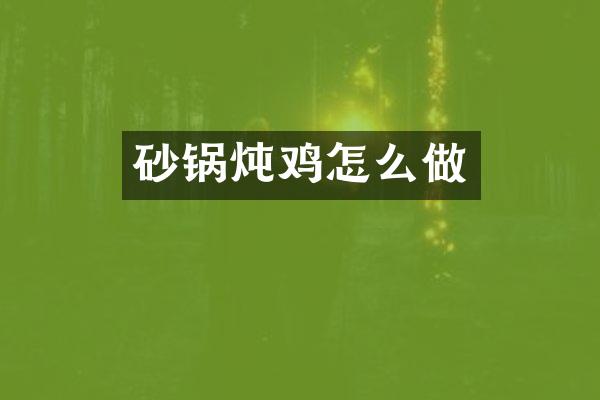 砂锅炖鸡怎么做