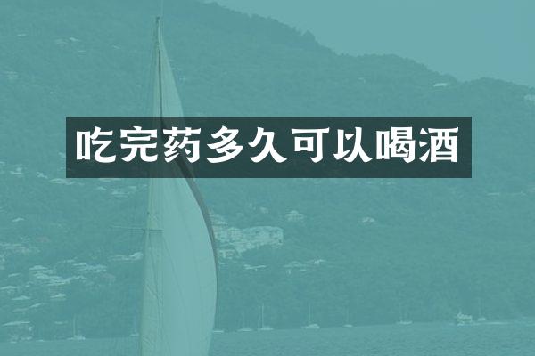 吃完药多久可以喝酒