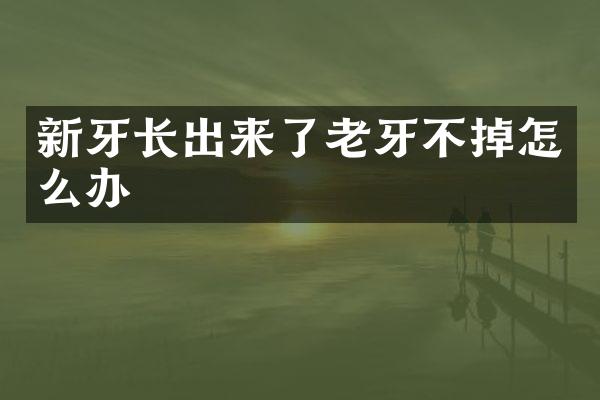 新牙长出来了老牙不掉怎么办