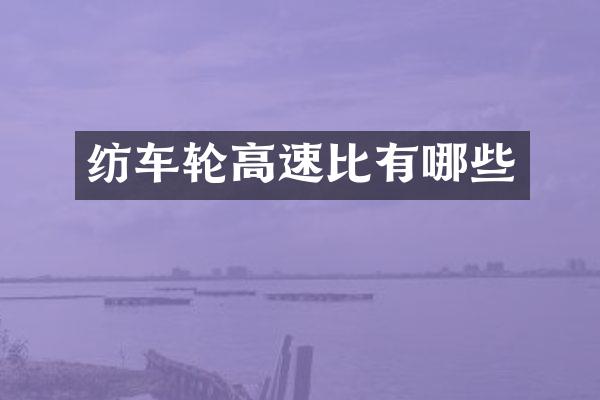 纺车轮高速比有哪些
