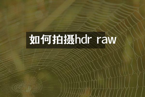 如何拍摄hdr raw
