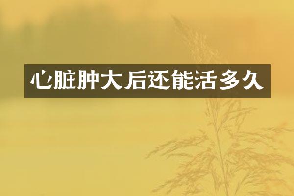 心脏肿大后还能活多久