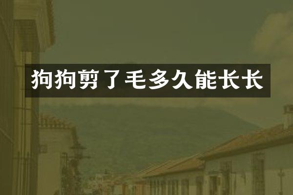 狗狗剪了毛多久能长长