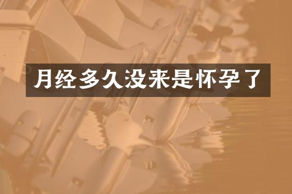 月经多久没来是怀孕了