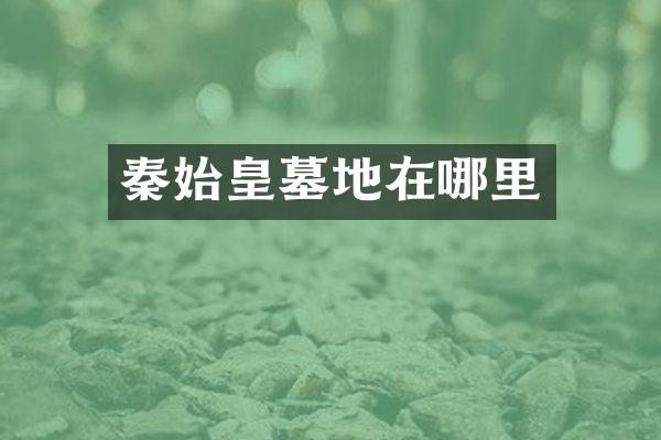 秦始皇墓地在哪里