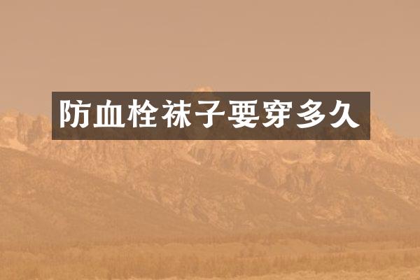 防血栓袜子要穿多久
