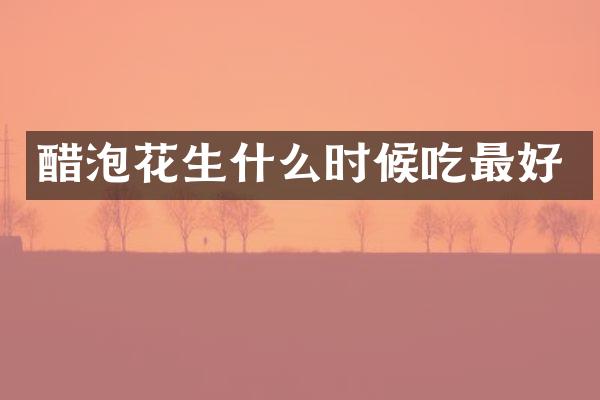 醋泡花生什么时候吃最好