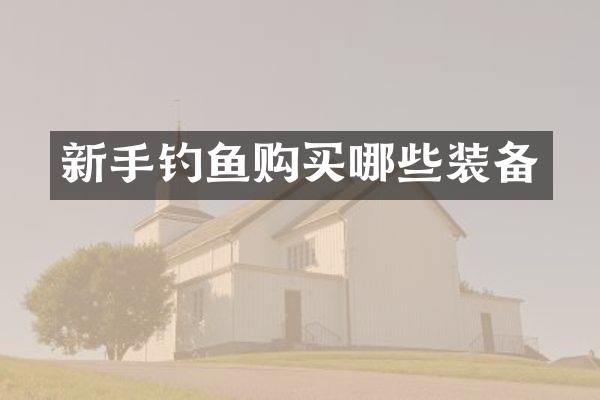 新手钓鱼购买哪些装备