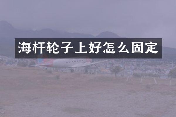 海杆轮子上好怎么固定