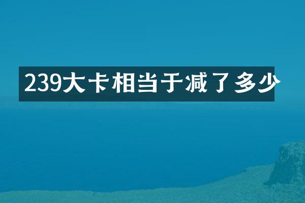 239大卡相当于减了多少
