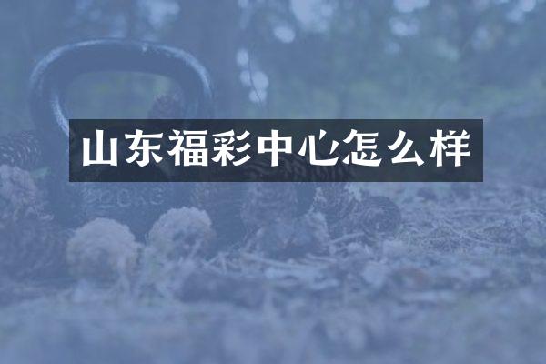 山东福彩中心怎么样