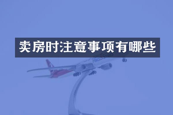 卖房时注意事项有哪些