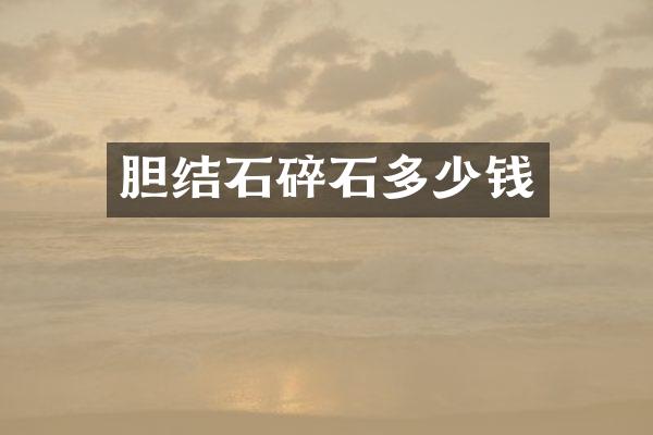 胆结石碎石多少钱