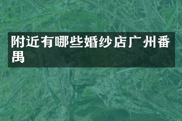 附近有哪些婚纱店广州番禺