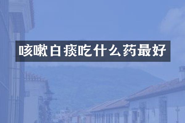 咳嗽白痰吃什么药最好