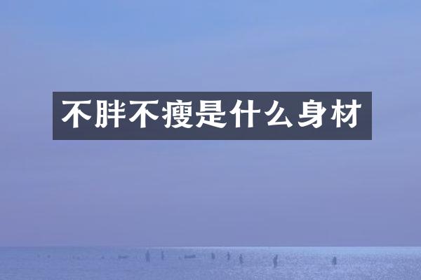 不胖不瘦是什么身材
